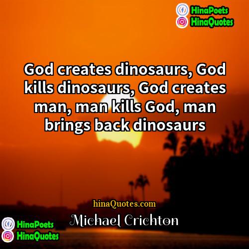 Michael Crichton Quotes | God creates dinosaurs, God kills dinosaurs, God